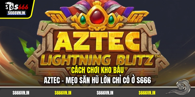 Cách Chơi Kho Báu Aztec - Mẹo Săn Hũ Lớn Chỉ Có Ở S666 1 Cách Chơi Kho Báu Aztec - Mẹo Săn Hũ Lớn Chỉ Có Ở S666