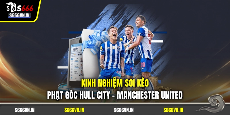 Kinh nghiệm soi kèo phạt góc Hull City - Manchester United Kinh nghiệm soi kèo phạt góc Hull City - Manchester United