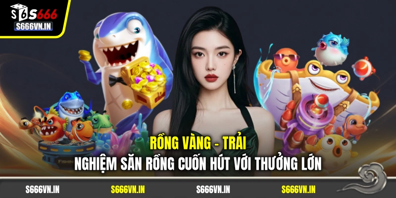 Rồng Vàng | Trải Nghiệm Săn Rồng Cuốn Hút Với Thưởng Lớn 1 Rồng Vàng | Trải Nghiệm Săn Rồng Cuốn Hút Với Thưởng Lớn