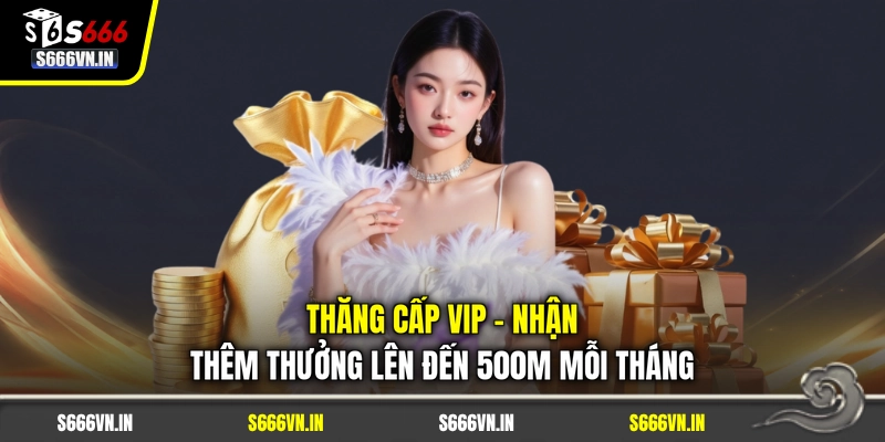 Thăng Cấp Vip - Nhận Thêm Thưởng Lên Đến 500M Mỗi Tháng 1 Thăng Cấp Vip - Nhận Thêm Thưởng Lên Đến 500M Mỗi Tháng