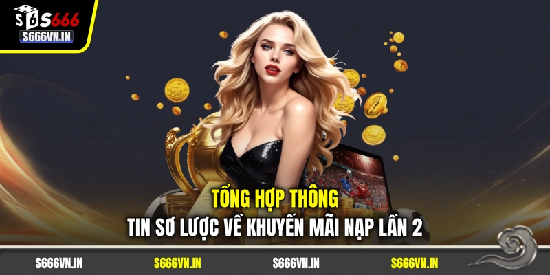 Tổng hợp thông tin sơ lược về khuyến mãi nạp lần 2 Tổng hợp thông tin sơ lược về khuyến mãi nạp lần 2