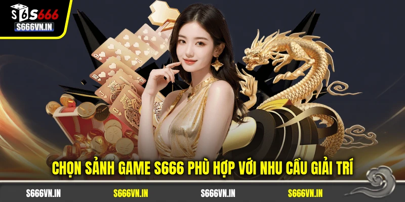 S666 22 Chọn sảnh game S666 phù hợp với nhu cầu giải trí